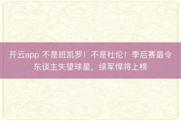 开云app 不是班凯罗！不是杜伦！季后赛最令东谈主失望球星，