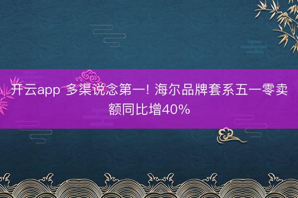 开云app 多渠说念第一! 海尔品牌套系五一零卖额同比增40