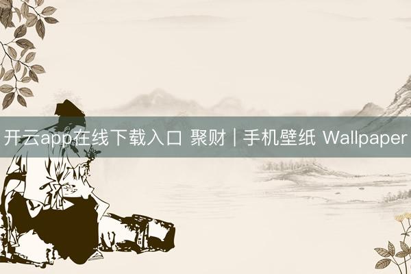 开云app在线下载入口 聚财 | 手机壁纸 Wallpaper