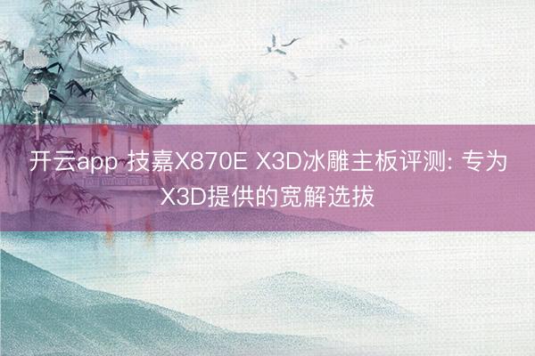 开云app 技嘉X870E X3D冰雕主板评测: 专为X3D提供的宽解选拔